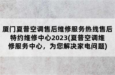 厦门夏普空调售后维修服务热线售后特约维修中心2023(夏普空调维修服务中心，为您解决家电问题)