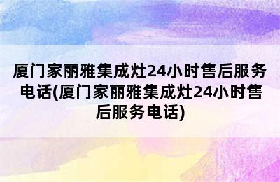 厦门家丽雅集成灶24小时售后服务电话(厦门家丽雅集成灶24小时售后服务电话)