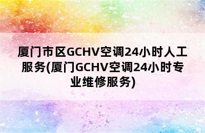 厦门市区GCHV空调24小时人工服务(厦门GCHV空调24小时专业维修服务)