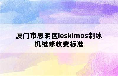 厦门市思明区ieskimos制冰机维修收费标准