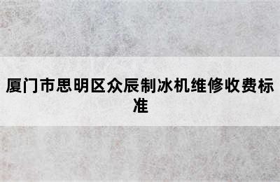 厦门市思明区众辰制冰机维修收费标准