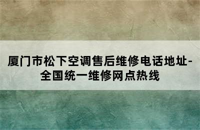 厦门市松下空调售后维修电话地址-全国统一维修网点热线