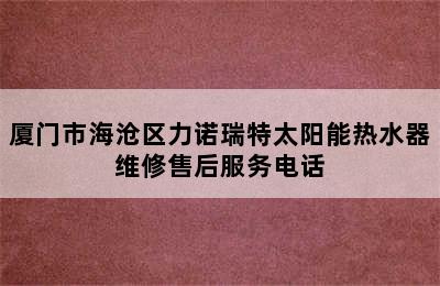 厦门市海沧区力诺瑞特太阳能热水器维修售后服务电话