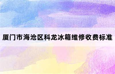 厦门市海沧区科龙冰箱维修收费标准