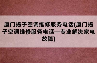 厦门扬子空调维修服务电话(厦门扬子空调维修服务电话—专业解决家电故障)