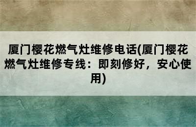 厦门樱花燃气灶维修电话(厦门樱花燃气灶维修专线：即刻修好，安心使用)