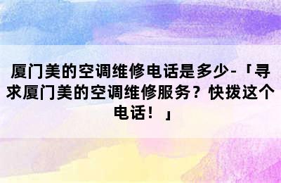 厦门美的空调维修电话是多少-「寻求厦门美的空调维修服务？快拨这个电话！」