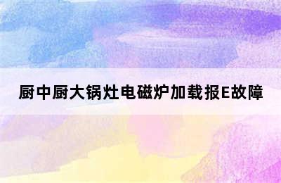 厨中厨大锅灶电磁炉加载报E故障