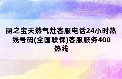 厨之宝天然气灶客服电话24小时热线号码(全国联保)客服服务400热线