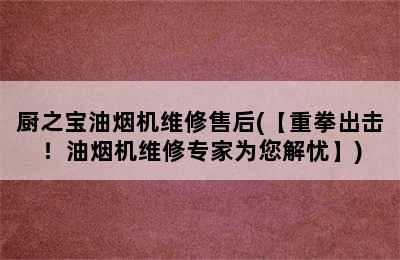 厨之宝油烟机维修售后(【重拳出击！油烟机维修专家为您解忧】)