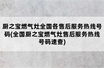 厨之宝燃气灶全国各售后服务热线号码(全国厨之宝燃气灶售后服务热线号码速查)