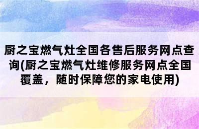 厨之宝燃气灶全国各售后服务网点查询(厨之宝燃气灶维修服务网点全国覆盖，随时保障您的家电使用)