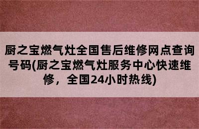 厨之宝燃气灶全国售后维修网点查询号码(厨之宝燃气灶服务中心快速维修，全国24小时热线)