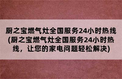 厨之宝燃气灶全国服务24小时热线(厨之宝燃气灶全国服务24小时热线，让您的家电问题轻松解决)