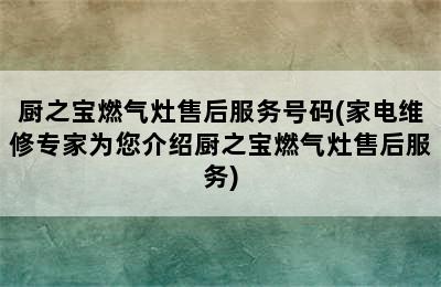 厨之宝燃气灶售后服务号码(家电维修专家为您介绍厨之宝燃气灶售后服务)