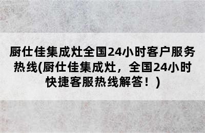 厨仕佳集成灶全国24小时客户服务热线(厨仕佳集成灶，全国24小时快捷客服热线解答！)