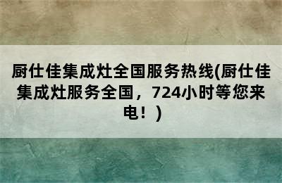 厨仕佳集成灶全国服务热线(厨仕佳集成灶服务全国，724小时等您来电！)