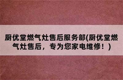 厨优堂燃气灶售后服务部(厨优堂燃气灶售后，专为您家电维修！)