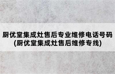 厨优堂集成灶售后专业维修电话号码(厨优堂集成灶售后维修专线)