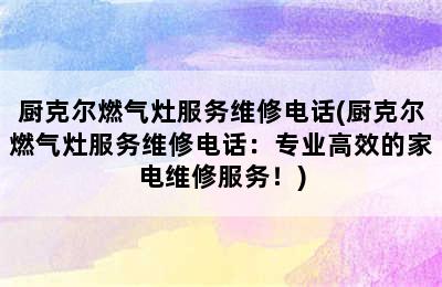 厨克尔燃气灶服务维修电话(厨克尔燃气灶服务维修电话：专业高效的家电维修服务！)