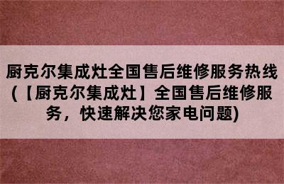 厨克尔集成灶全国售后维修服务热线(【厨克尔集成灶】全国售后维修服务，快速解决您家电问题)