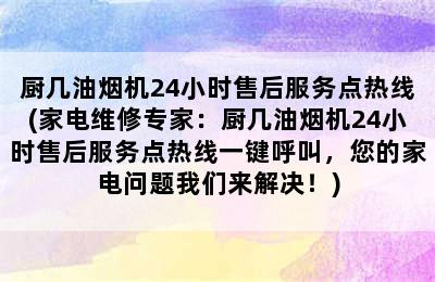 厨几油烟机24小时售后服务点热线(家电维修专家：厨几油烟机24小时售后服务点热线一键呼叫，您的家电问题我们来解决！)