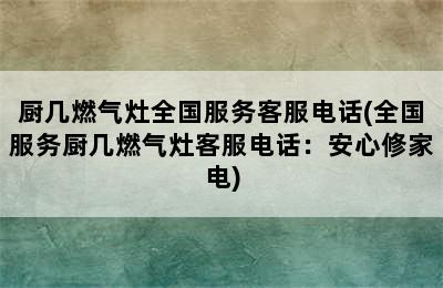 厨几燃气灶全国服务客服电话(全国服务厨几燃气灶客服电话：安心修家电)