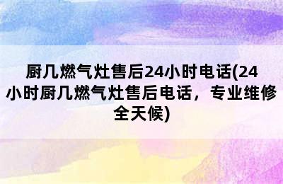 厨几燃气灶售后24小时电话(24小时厨几燃气灶售后电话，专业维修全天候)