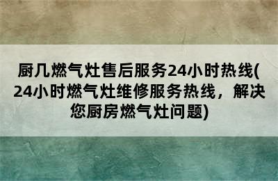 厨几燃气灶售后服务24小时热线(24小时燃气灶维修服务热线，解决您厨房燃气灶问题)