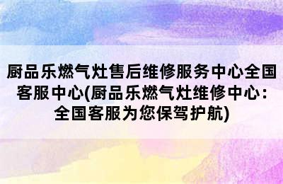 厨品乐燃气灶售后维修服务中心全国客服中心(厨品乐燃气灶维修中心：全国客服为您保驾护航)