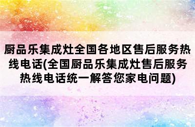 厨品乐集成灶全国各地区售后服务热线电话(全国厨品乐集成灶售后服务热线电话统一解答您家电问题)