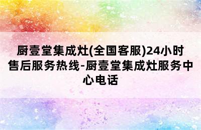 厨壹堂集成灶(全国客服)24小时售后服务热线-厨壹堂集成灶服务中心电话