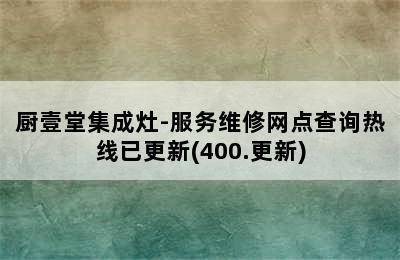 厨壹堂集成灶-服务维修网点查询热线已更新(400.更新)