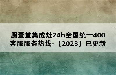 厨壹堂集成灶24h全国统一400客服服务热线-（2023）已更新