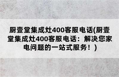 厨壹堂集成灶400客服电话(厨壹堂集成灶400客服电话：解决您家电问题的一站式服务！)