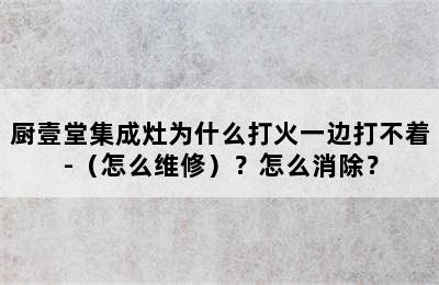 厨壹堂集成灶为什么打火一边打不着-（怎么维修）？怎么消除？