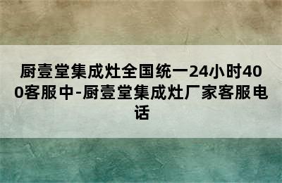 厨壹堂集成灶全国统一24小时400客服中-厨壹堂集成灶厂家客服电话