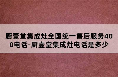 厨壹堂集成灶全国统一售后服务400电话-厨壹堂集成灶电话是多少