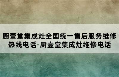 厨壹堂集成灶全国统一售后服务维修热线电话-厨壹堂集成灶维修电话