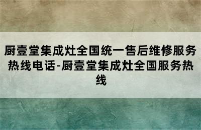 厨壹堂集成灶全国统一售后维修服务热线电话-厨壹堂集成灶全国服务热线