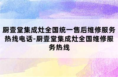 厨壹堂集成灶全国统一售后维修服务热线电话-厨壹堂集成灶全国维修服务热线