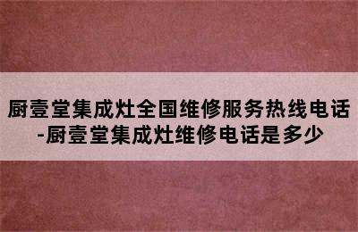 厨壹堂集成灶全国维修服务热线电话-厨壹堂集成灶维修电话是多少