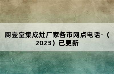 厨壹堂集成灶厂家各市网点电话-（2023）已更新