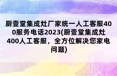 厨壹堂集成灶厂家统一人工客服400服务电话2023(厨壹堂集成灶400人工客服，全方位解决您家电问题)