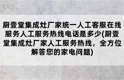 厨壹堂集成灶厂家统一人工客服在线服务人工服务热线电话是多少(厨壹堂集成灶厂家人工服务热线，全方位解答您的家电问题)