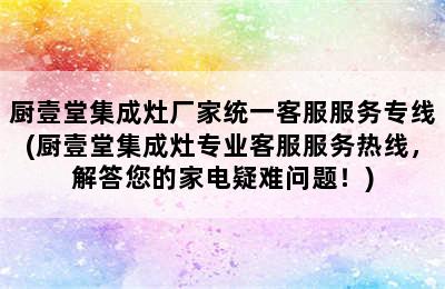 厨壹堂集成灶厂家统一客服服务专线(厨壹堂集成灶专业客服服务热线，解答您的家电疑难问题！)