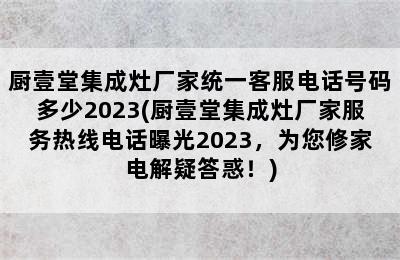 厨壹堂集成灶厂家统一客服电话号码多少2023(厨壹堂集成灶厂家服务热线电话曝光2023，为您修家电解疑答惑！)