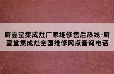 厨壹堂集成灶厂家维修售后热线-厨壹堂集成灶全国维修网点查询电话