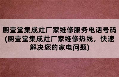 厨壹堂集成灶厂家维修服务电话号码(厨壹堂集成灶厂家维修热线，快速解决您的家电问题)