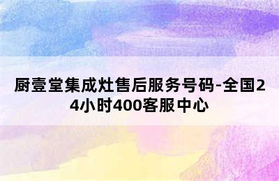 厨壹堂集成灶售后服务号码-全国24小时400客服中心